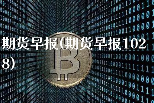 期货早报(期货早报1028)_https://www.erdeww.com_期货行情_第1张