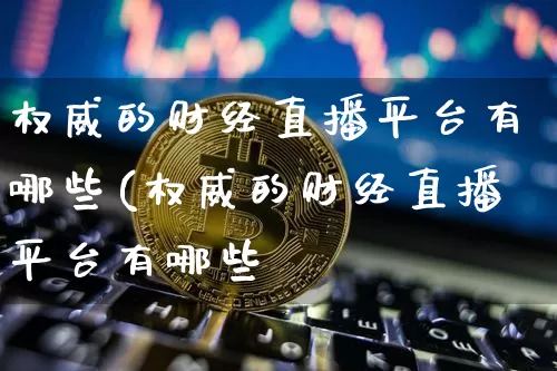 权威的财经直播平台有哪些(权威的财经直播平台有哪些呿_https://www.erdeww.com_期货资讯_第1张