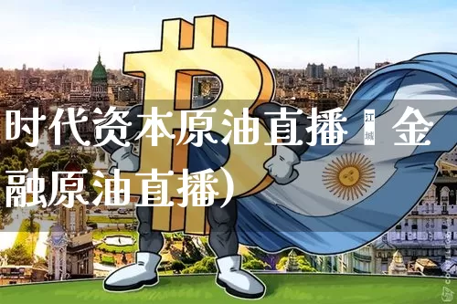 时代资本原油直播闿金融原油直播)_https://www.erdeww.com_期货走势_第1张