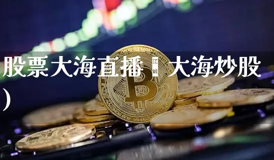 股票大海直播闿大海炒股)_https://www.erdeww.com_期货行情_第1张