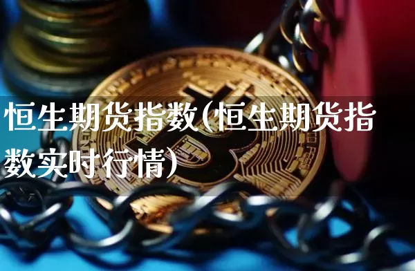 恒生期货指数(恒生期货指数实时行情)_https://www.erdeww.com_期货走势_第1张