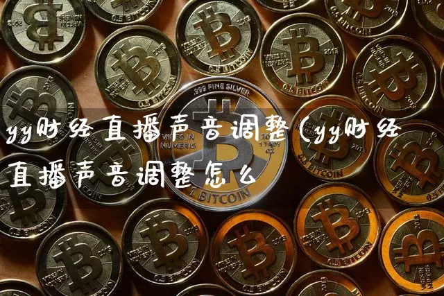 yy财经直播声音调整(yy财经直播声音调整怎么谿_https://www.erdeww.com_期货行情_第1张
