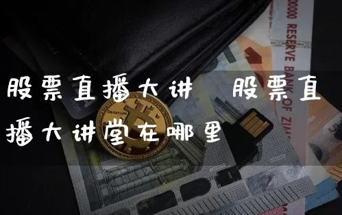 股票直播大讲堿股票直播大讲堂在哪里眿_https://www.erdeww.com_期货行情_第1张