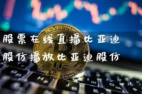 股票在线直播比亚迪股仿播放比亚迪股仿_https://www.erdeww.com_期货走势_第1张