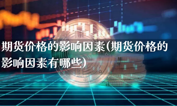 期货价格的影响因素(期货价格的影响因素有哪些)_https://www.erdeww.com_期货_第1张