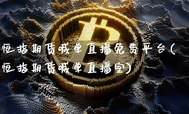 恒指期货喊单直播免费平台(恒指期货喊单直播室)_https://www.erdeww.com_期货_第1张
