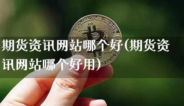 期货资讯网站哪个好(期货资讯网站哪个好用)_https://www.erdeww.com_期货_第1张