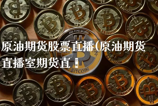 原油期货股票直播(原油期货直播室期货直撿_https://www.erdeww.com_期货资讯_第1张