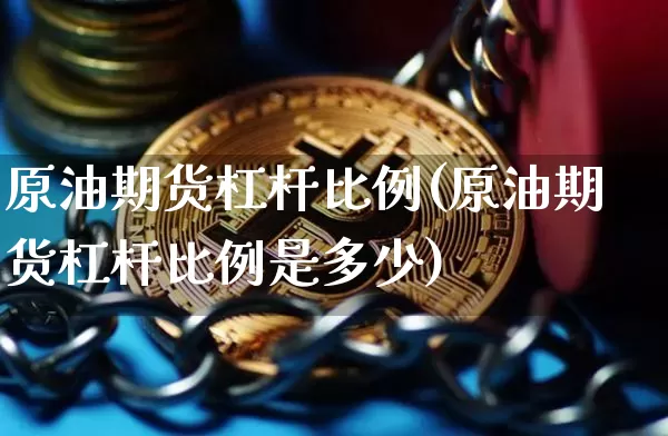 原油期货杠杆比例(原油期货杠杆比例是多少)_https://www.erdeww.com_期货行情_第1张