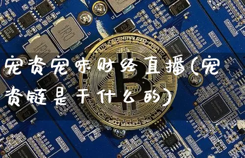 宠资宠味财经直播(宠资链是干什么的)_https://www.erdeww.com_期货知识_第1张