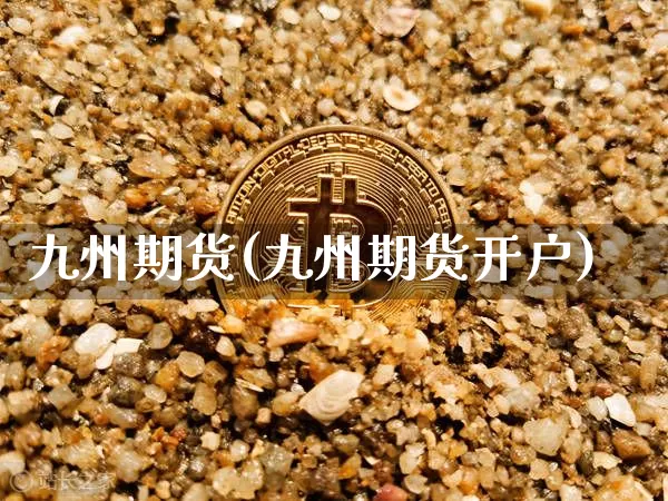 九州期货(九州期货开户)_https://www.erdeww.com_期货知识_第1张