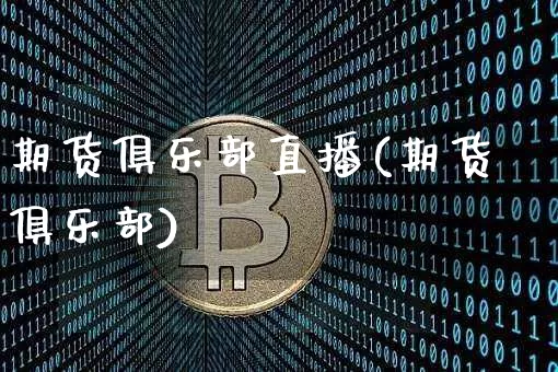 期货俱乐部直播(期货俱乐部)_https://www.erdeww.com_期货知识_第1张