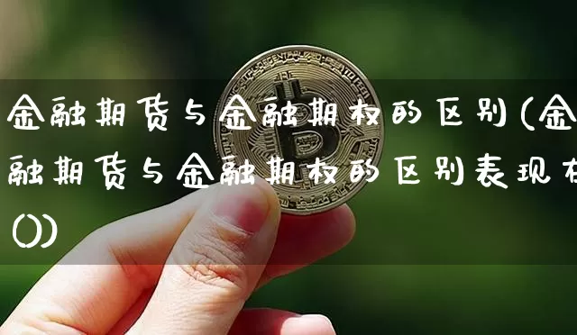 金融期货与金融期权的区别(金融期货与金融期权的区别表现在())_https://www.erdeww.com_期货知识_第1张