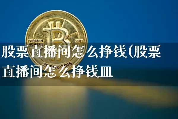 股票直播间怎么挣钱(股票直播间怎么挣钱皿_https://www.erdeww.com_期货知识_第1张