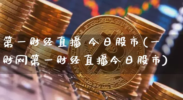 第一财经直播 今日股市(一财网第一财经直播今日股市)_https://www.erdeww.com_期货走势_第1张