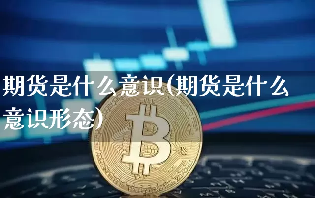 期货是什么意识(期货是什么意识形态)_https://www.erdeww.com_期货知识_第1张