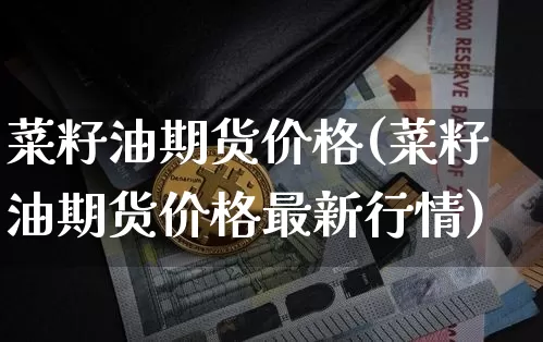 菜籽油期货价格(菜籽油期货价格最新行情)_https://www.erdeww.com_期货走势_第1张