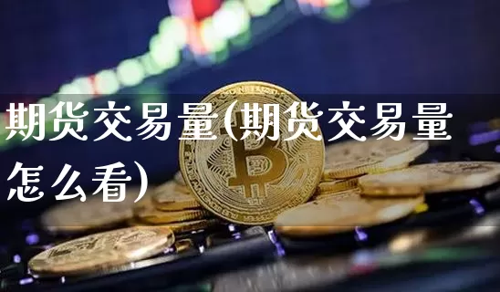 期货交易量(期货交易量怎么看)_https://www.erdeww.com_期货知识_第1张