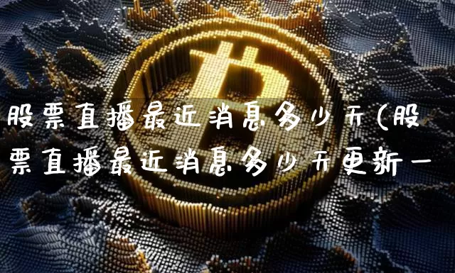 股票直播最近消息多少天(股票直播最近消息多少天更新一欿_https://www.erdeww.com_期货知识_第1张
