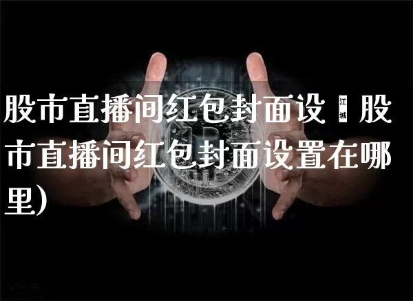 股市直播间红包封面设罿股市直播间红包封面设置在哪里)_https://www.erdeww.com_期货_第1张