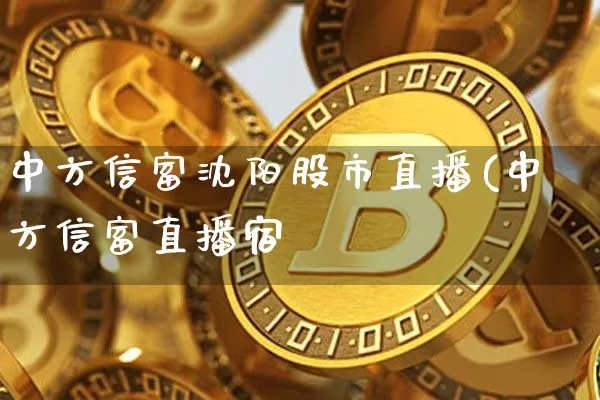 中方信富沈阳股市直播(中方信富直播宿_https://www.erdeww.com_期货_第1张