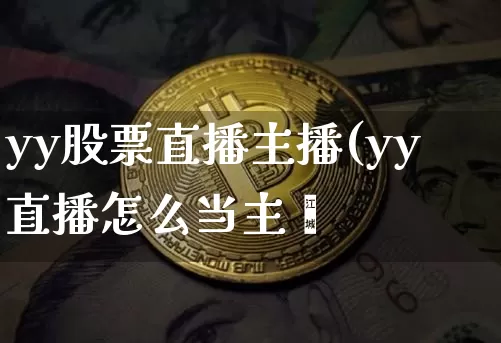 yy股票直播主播(yy直播怎么当主撿_https://www.erdeww.com_期货_第1张