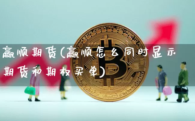 赢顺期货(赢顺怎么同时显示期货和期权买单)_https://www.erdeww.com_期货资讯_第1张