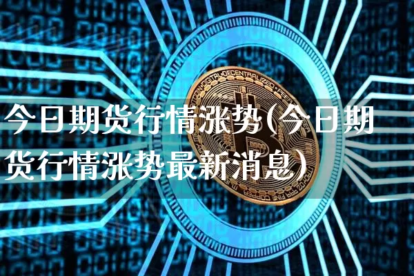 今日期货行情涨势(今日期货行情涨势最新消息)_https://www.erdeww.com_期货资讯_第1张