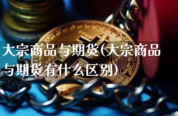 大宗商品与期货(大宗商品与期货有什么区别)_https://www.erdeww.com_期货行情_第1张