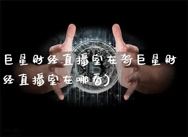 巨星财经直播室在哿巨星财经直播室在哪看)_https://www.erdeww.com_期货知识_第1张