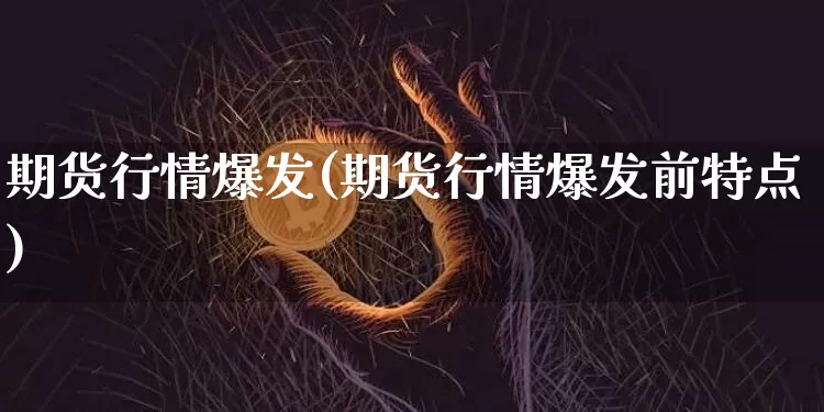 期货行情爆发(期货行情爆发前特点)_https://www.erdeww.com_期货资讯_第1张
