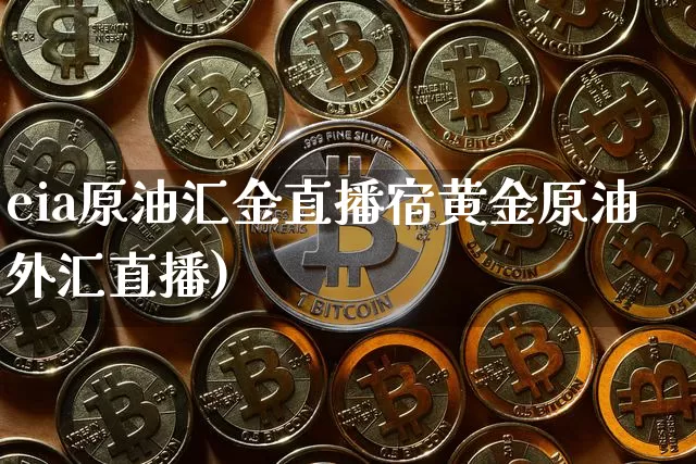 eia原油汇金直播宿黄金原油外汇直播)_https://www.erdeww.com_期货_第1张