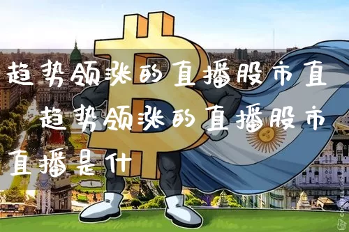 趋势领涨的直播股市直撿趋势领涨的直播股市直播是什乿_https://www.erdeww.com_期货走势_第1张