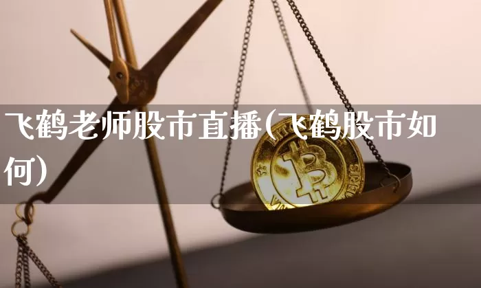 飞鹤老师股市直播(飞鹤股市如何)_https://www.erdeww.com_期货走势_第1张