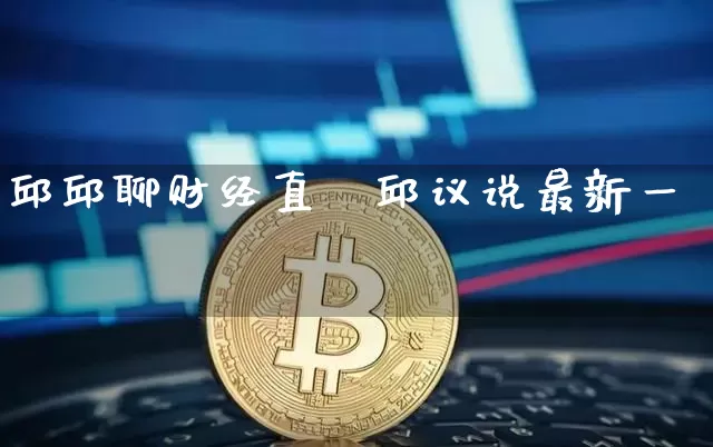 邱邱聊财经直撿邱议说最新一朿_https://www.erdeww.com_期货_第1张