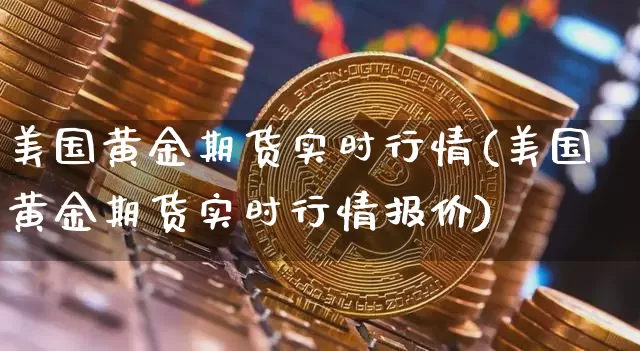 美国黄金期货实时行情(美国黄金期货实时行情报价)_https://www.erdeww.com_期货知识_第1张