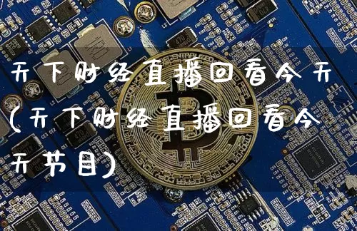 天下财经直播回看今天(天下财经直播回看今天节目)_https://www.erdeww.com_期货资讯_第1张