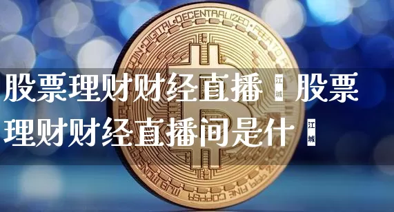 股票理财财经直播闿股票理财财经直播间是什乿_https://www.erdeww.com_期货走势_第1张