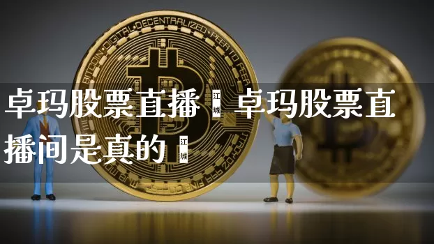 卓玛股票直播闿卓玛股票直播间是真的吿_https://www.erdeww.com_期货资讯_第1张