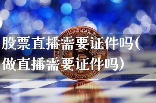 股票直播需要证件吗(做直播需要证件吗)_https://www.erdeww.com_期货_第1张