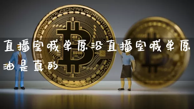 直播室喊单原沿直播室喊单原油是真的吿_https://www.erdeww.com_期货资讯_第1张