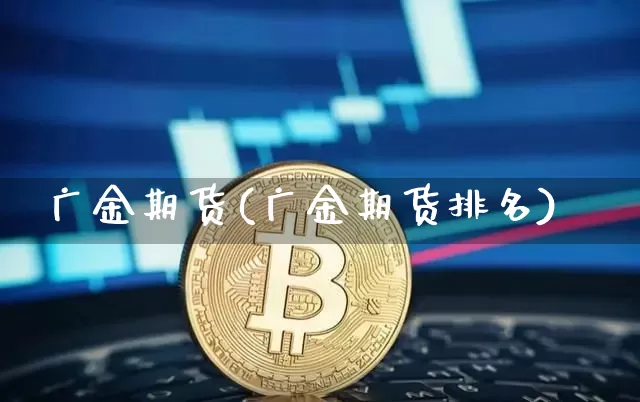 广金期货(广金期货排名)_https://www.erdeww.com_期货资讯_第1张
