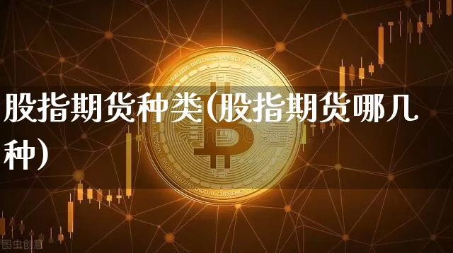 股指期货种类(股指期货哪几种)_https://www.erdeww.com_期货走势_第1张