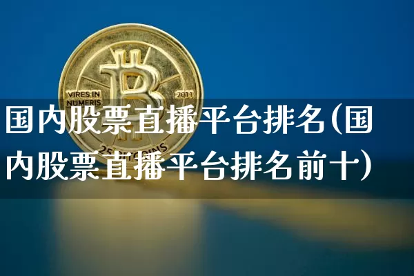 国内股票直播平台排名(国内股票直播平台排名前十)_https://www.erdeww.com_期货知识_第1张