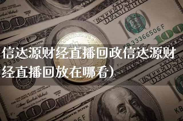 信达源财经直播回政信达源财经直播回放在哪看)_https://www.erdeww.com_期货行情_第1张
