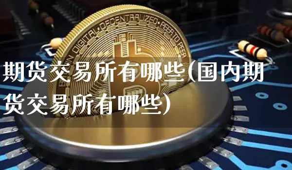 期货交易所有哪些(国内期货交易所有哪些)_https://www.erdeww.com_期货行情_第1张