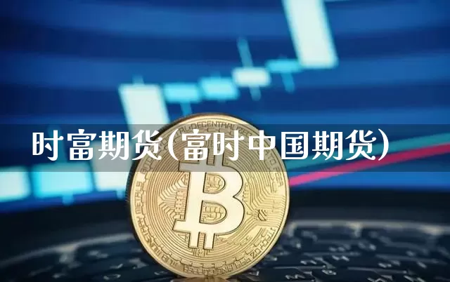 时富期货(富时中国期货)_https://www.erdeww.com_期货资讯_第1张