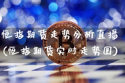 恒指期货走势分析直播(恒指期货实时走势图)_https://www.erdeww.com_期货资讯_第1张