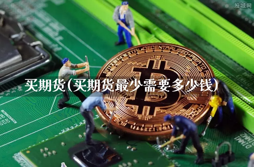 买期货(买期货最少需要多少钱)_https://www.erdeww.com_期货_第1张