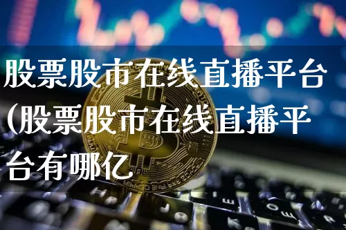 股票股市在线直播平台(股票股市在线直播平台有哪亿_https://www.erdeww.com_期货走势_第1张
